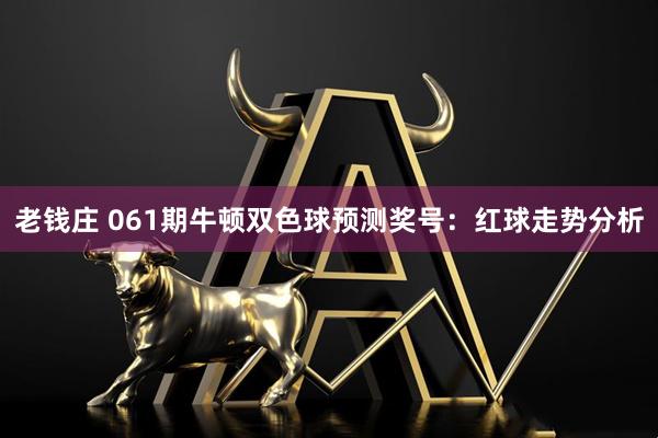 老钱庄 061期牛顿双色球预测奖号：红球走势分析