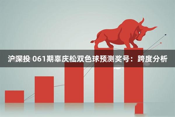 沪深投 061期辜庆松双色球预测奖号:跨度分析