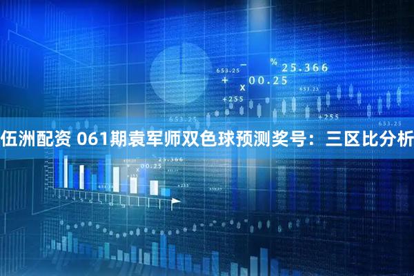 伍洲配资 061期袁军师双色球预测奖号：三区比分析
