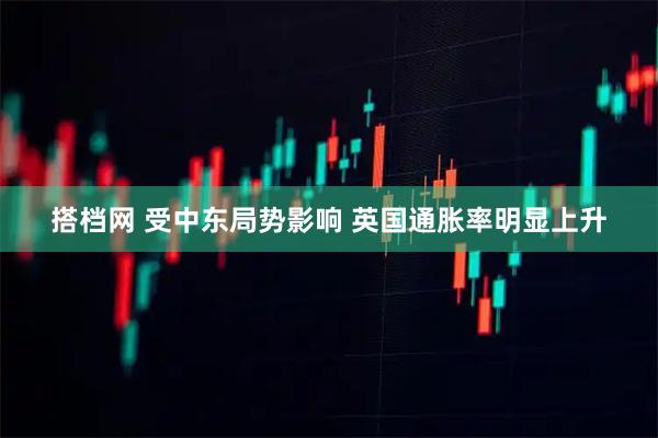搭档网 受中东局势影响 英国通胀率明显上升