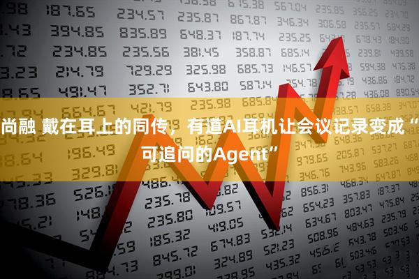 尚融 戴在耳上的同传，有道AI耳机让会议记录变成“可追问的Agent”