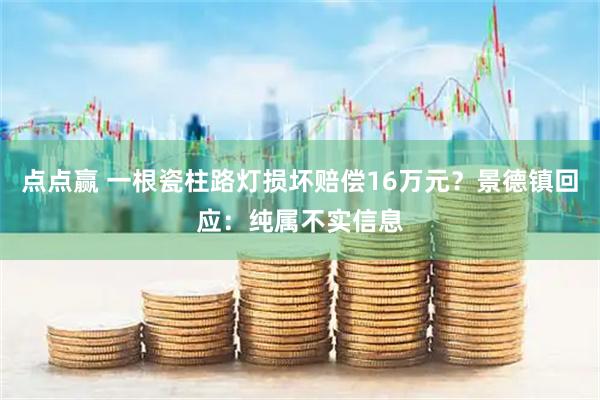 点点赢 一根瓷柱路灯损坏赔偿16万元？景德镇回应：纯属不实信息
