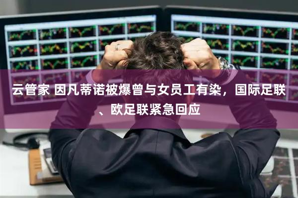 云管家 因凡蒂诺被爆曾与女员工有染,国际足联、欧足联紧急回应