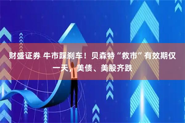 财盛证券 牛市踩刹车！贝森特“救市”有效期仅一天，美债、美股齐跌